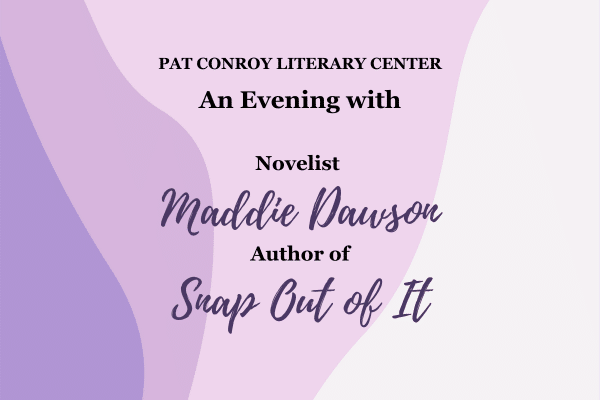 Event flyer: An Evening with Novelist Maddie Dawson, Author of Snap Out of It at Pat Conroy Literary Center.